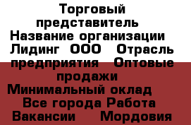 Торговый представитель › Название организации ­ Лидинг, ООО › Отрасль предприятия ­ Оптовые продажи › Минимальный оклад ­ 1 - Все города Работа » Вакансии   . Мордовия респ.